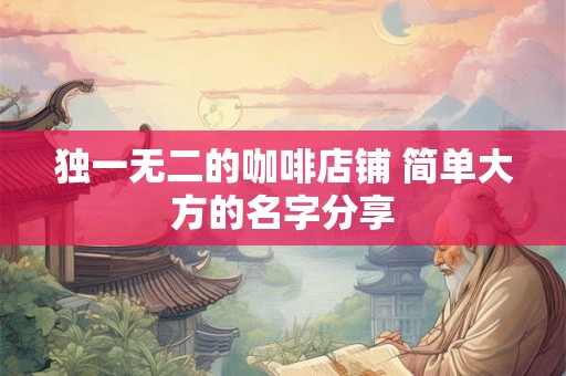 独一无二的咖啡店铺 简单大方的名字分享