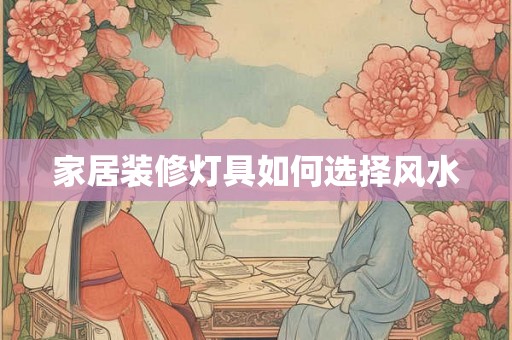 家居装修灯具如何选择风水 家居装修灯具如何选择风水