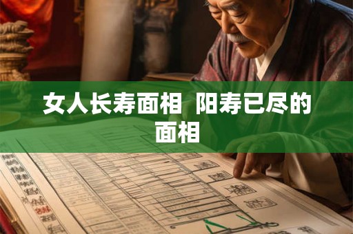 女人长寿面相  阳寿已尽的面相