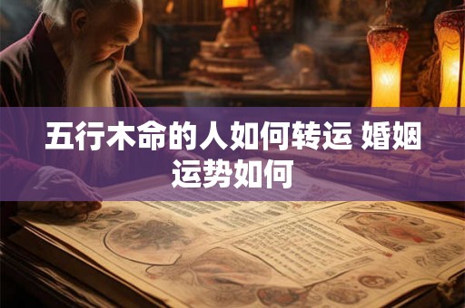 五行木命的人如何转运 婚姻运势如何