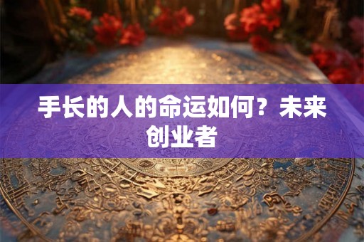 手长的人的命运如何？未来创业者