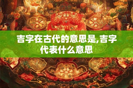 吉字在古代的意思是,吉字代表什么意思