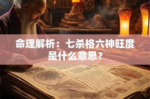 命理解析:七杀格六神旺度是什么意思? 命理解析:七杀格六神旺度是什么意思?