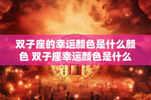 双子座的幸运颜色是什么颜色 双子座幸运颜色是什么