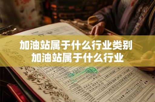 加油站属于什么行业类别 加油站属于什么行业