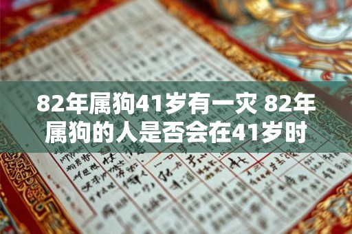 82年属狗41岁有一灾 82年属狗的人是否会在41岁时遭遇灾难 82年属狗41岁有一灾 82年属狗的人是否会在41岁时遭遇灾难