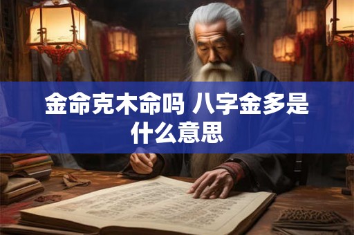 金命克木命吗 八字金多是什么意思 金命克木命吗 八字金多是什么意思