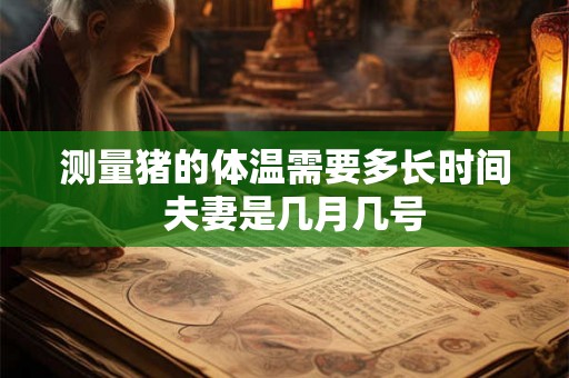 测量猪的体温需要多长时间  夫妻是几月几号
