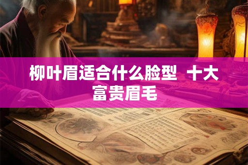 柳叶眉适合什么脸型  十大富贵眉毛