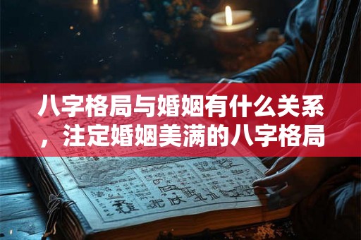 八字格局与婚姻有什么关系，注定婚姻美满的八字格局有哪些？