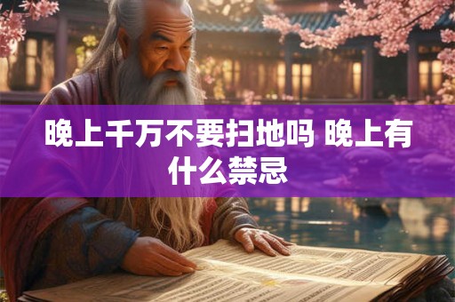 晚上千万不要扫地吗 晚上有什么禁忌 晚上千万不要扫地吗 晚上有什么禁忌