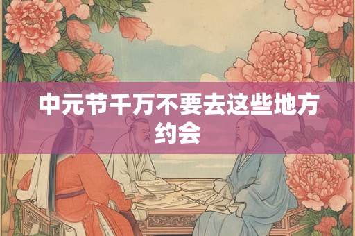 中元节千万不要去这些地方约会
