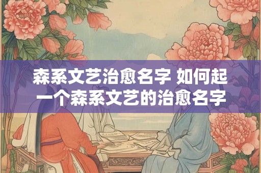 森系文艺治愈名字 如何起一个森系文艺的治愈名字