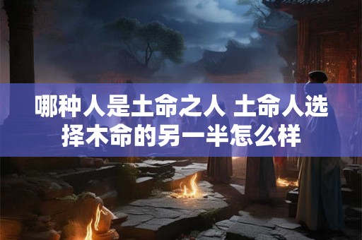 哪种人是土命之人 土命人选择木命的另一半怎么样
