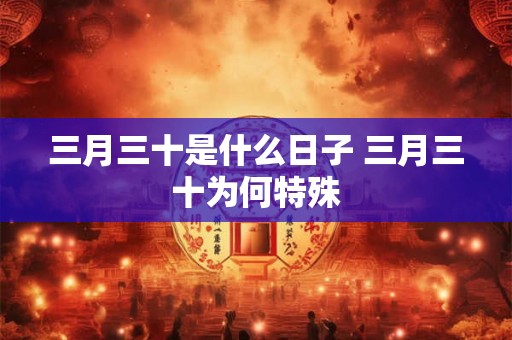 三月三十是什么日子 三月三十为何特殊