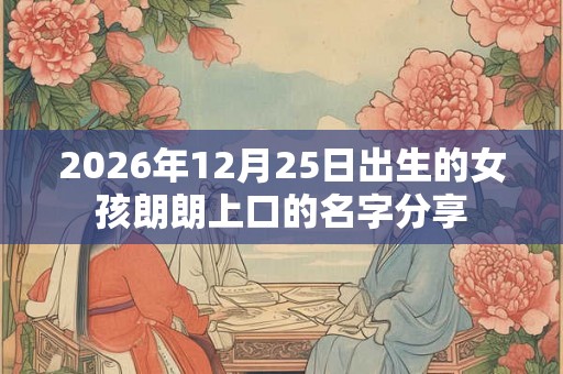 2026年12月25日出生的女孩朗朗上口的名字分享