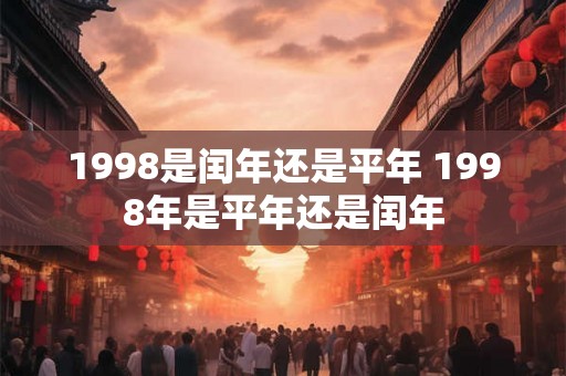 1998是闰年还是平年 1998年是平年还是闰年