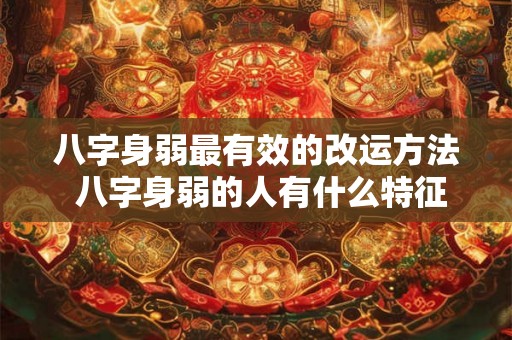 八字身弱最有效的改运方法 八字身弱的人有什么特征 八字身弱最有效的改运方法 八字身弱的人有什么特征