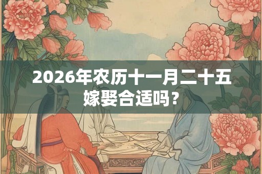 2026年农历十一月二十五嫁娶合适吗？