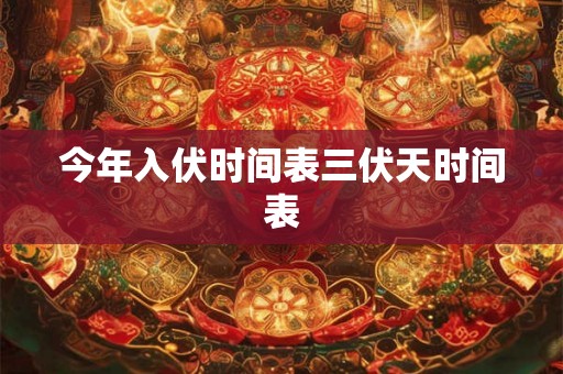今年入伏时间表三伏天时间表