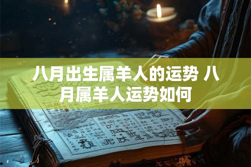 八月出生属羊人的运势 八月属羊人运势如何