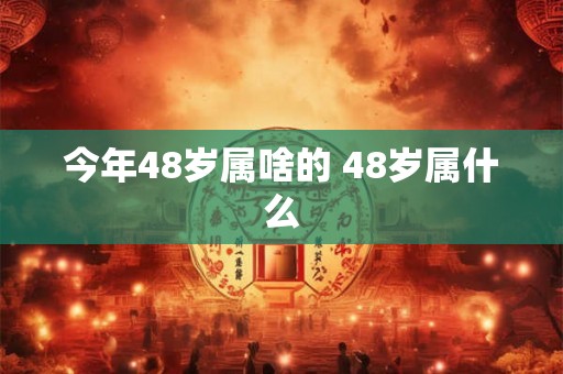 今年48岁属啥的 48岁属什么