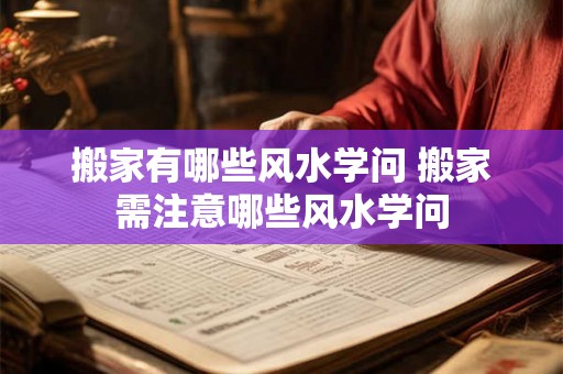 搬家有哪些风水学问 搬家需注意哪些风水学问