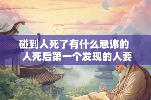 碰到人死了有什么忌讳的  人死后第一个发现的人要忌讳