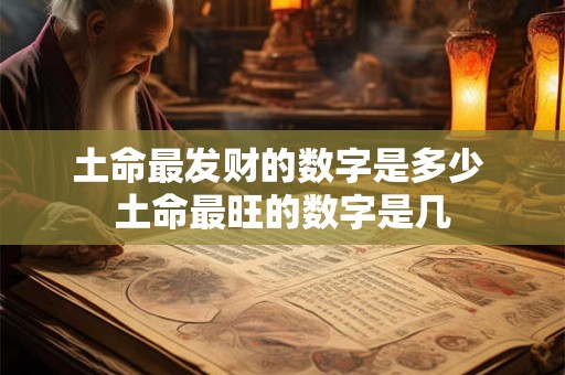 土命最发财的数字是多少 土命最旺的数字是几
