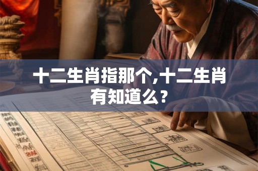 十二生肖指那个,十二生肖有知道么？
