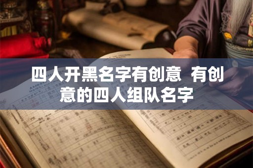 四人开黑名字有创意  有创意的四人组队名字