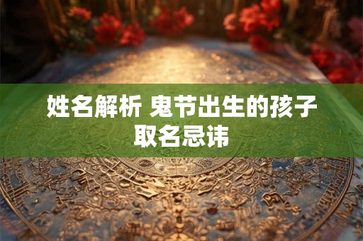 姓名解析 鬼节出生的孩子取名忌讳
