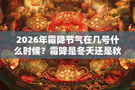 2026年霜降节气在几号什么时候？霜降是冬天还是秋天？