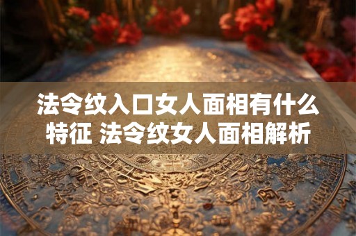 法令纹入口女人面相有什么特征 法令纹女人面相解析