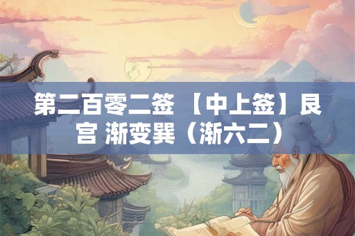 第二百零二签 【中上签】艮宫 渐变巽（渐六二）