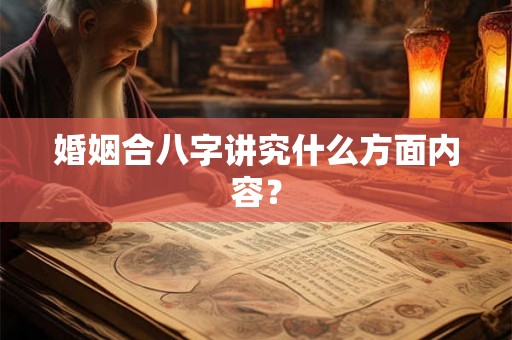 婚姻合八字讲究什么方面内容? 婚姻合八字讲究什么方面内容?