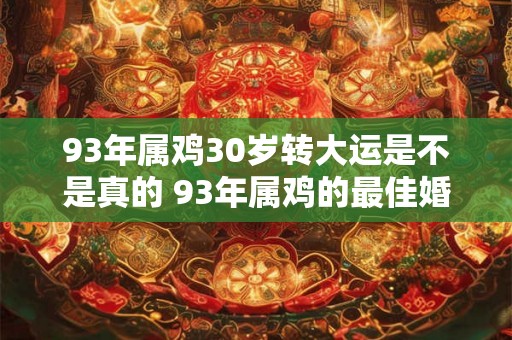 93年属鸡30岁转大运是不是真的 93年属鸡的最佳婚配表