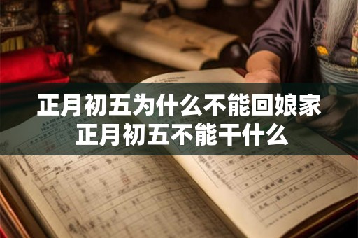 正月初五为什么不能回娘家 正月初五不能干什么