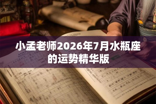 小孟老师2026年7月水瓶座的运势精华版