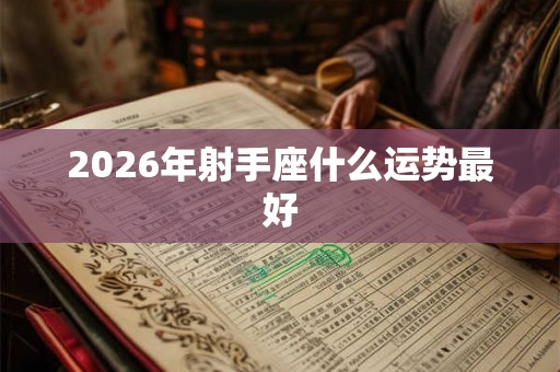 2026年射手座什么运势最好