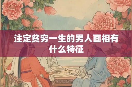 注定贫穷一生的男人面相有什么特征