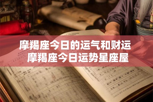 摩羯座今日的运气和财运 摩羯座今日运势星座屋 摩羯座今日的运气和财运 摩羯座今日运势星座屋