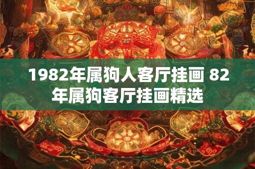 1982年属狗人客厅挂画 82年属狗客厅挂画精选
