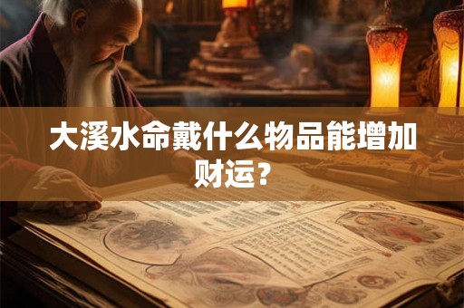 大溪水命戴什么物品能增加财运？