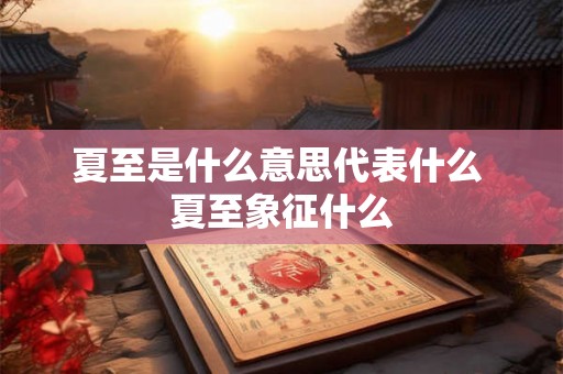 夏至是什么意思代表什么 夏至象征什么