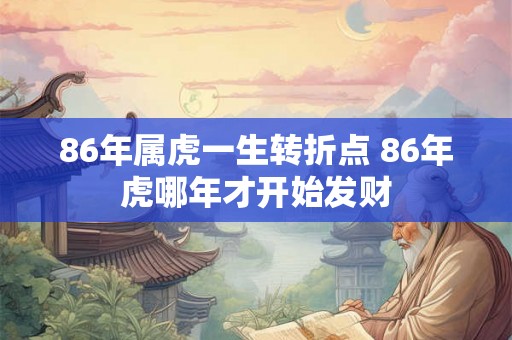 86年属虎一生转折点 86年虎哪年才开始发财