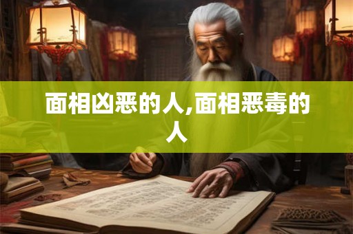 面相凶恶的人,面相恶毒的人