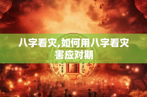 八字看灾,如何用八字看灾害应对期