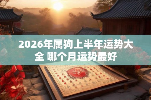 2026年属狗上半年运势大全 哪个月运势最好