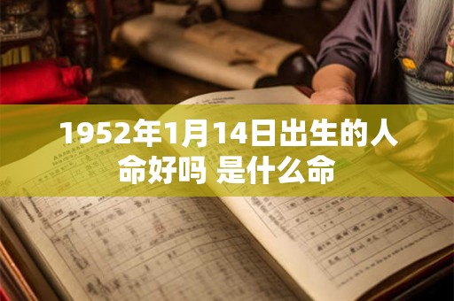 1952年1月14日出生的人命好吗 是什么命